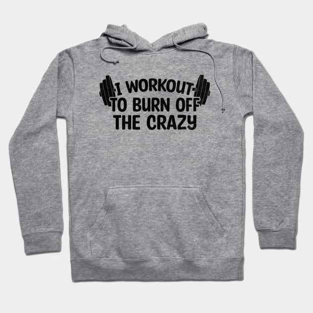 I Workout To Burn Off The Crazy Hoodie by Blonc